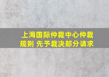 上海国际仲裁中心仲裁规则 先予裁决部分请求